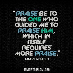 ... praise Him, which in itself requires more praise.” - Imam Shafi‘i