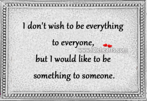 ... everything to everyone, but I would like to be something to someone