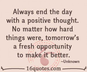 Always end the day with a positive thought. No matter how hard things ...