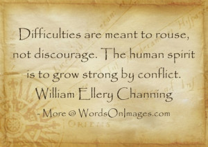 ... human spirit is to grow strong by conflict. by william ellery channing
