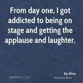 From day one, I got addicted to being on stage and getting the ...