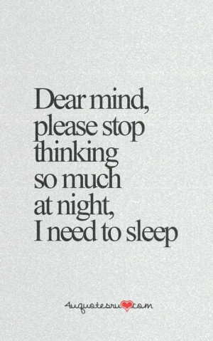 Dear mind please stop thinking so much at night. I need to sleep.