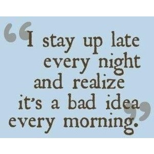 Funny Quote - I stay up late every night and realize it's a bad idea ...