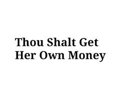 thou shalt get her own money. Amen! More
