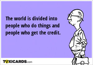 ... is divided into people who do things and people who get the credit