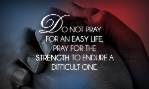 ... -for-an-easy-life-pray-for-the-strength-to-endure-a-difficult-one.jpg