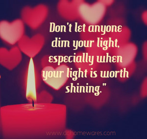You need to stop dimming mine, because mine is worth shining! I WILL ...
