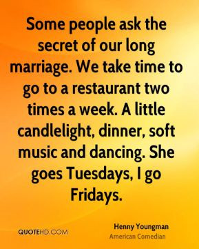 ... candlelight, dinner, soft music and dancing. She goes Tuesdays, I go