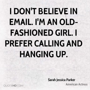 Sarah Jessica Parker - I don't believe in email. I'm an old-fashioned ...