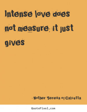 ... quotes - Intense love does not measure; it just gives - Love quote