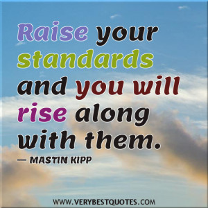 Inspirational quotes,Raise your standards and you will rise along with ...