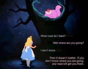 What road do I take ? Well where are you going ? I don’t know ...