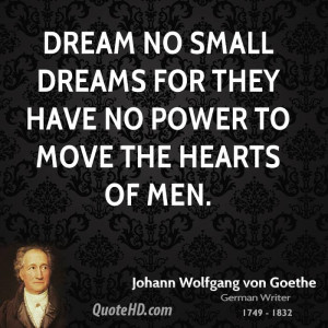 johann-wolfgang-von-goethe-dreams-quotes-dream-no-small-dreams-for.jpg