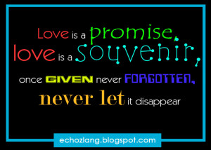 Love is a promise , love is a souvenir, once given never forgotten ...