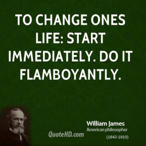 William James - To change ones life: Start immediately. Do it ...