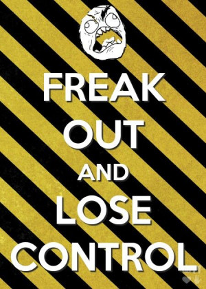 Quote - freak out and lose control