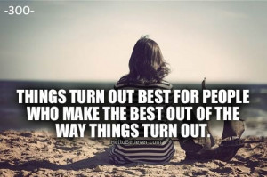 ... turn out best for people who make the best out of the way things turn