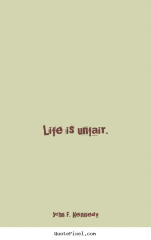 Life is unfair. ”