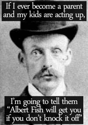 haha oh Albert Fish xD