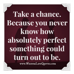 Take a chance as it is a once in a lifetime opportunity. Have a ...