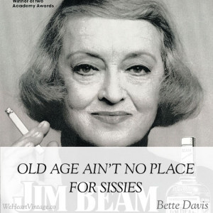 Old age ain’t no place for sissies: Bette Davis And on that note, I ...