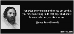... which must be done, whether you like it or not. - James Russell Lowell