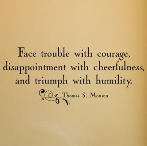 Face trouble with courage, disappointment with cheerfulness & triumph ...