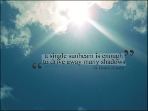 single sunbeam is enough to drive away many shadows.
