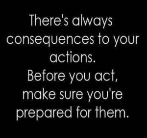 Consequences for your actions- own it!