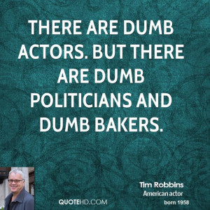 There are dumb actors. But there are dumb politicians and dumb bakers.