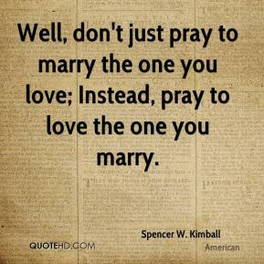 ... just pray to marry the one you love; Instead, pray to love the one you