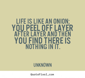 Life quotes - Life is like an onion; you peel off layer after layer ...