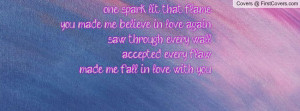 one spark lit that flameyou made me believe in love againsaw through ...