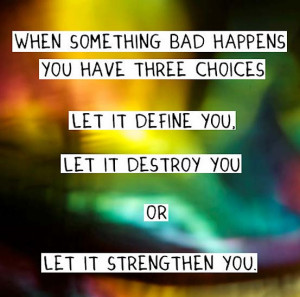 When something bad happens you have three choices – let it define ...