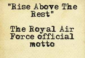 Rise Above The Rest - The Royal Air Force Official Motto.