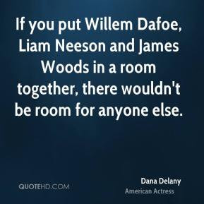 Dana Delany - If you put Willem Dafoe, Liam Neeson and James Woods in ...
