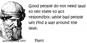 Plato - Good people do not need laws to tell them to act responsibly ...