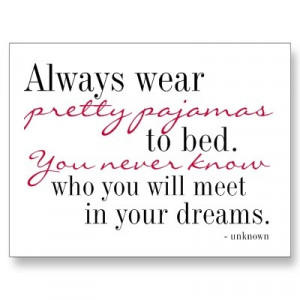 ... pajamas to bed. You never know who you will meet in your dreams