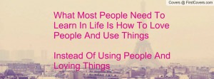 ... Love People And Use Things Instead Of Using People And Loving Things