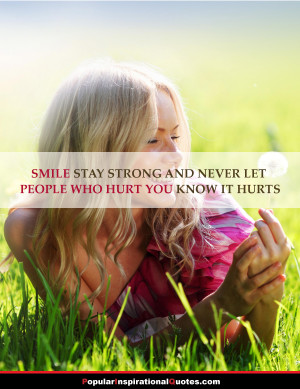 Smile, stay strong and never let people who hurt you know it hurts ...