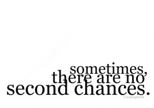 Sometimes There Is No Second Chance...