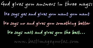 God gives you answers in three ways he says yes and gives you want you ...