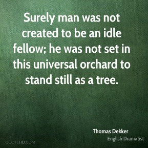Thomas Dekker - Surely man was not created to be an idle fellow; he ...