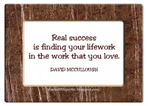Real success is finding your lifework in the work that you love.