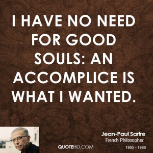 have no need for good souls: an accomplice is what I wanted.