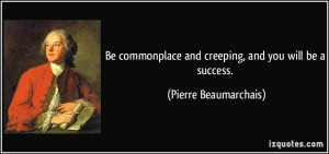 Be commonplace and creeping, and you will be a success. - Pierre ...