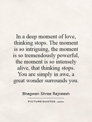 In a deep moment of love, thinking stops. The moment is so intriguing ...