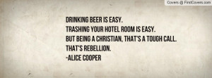 ... being a christian, that's a tough call.That's rebellion.-Alice Cooper