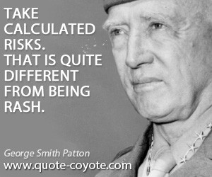 Take quotes - Take calculated risks. That is quite different from ...