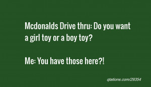 Mcdonalds Drive thru: Do you want a girl toy or a boy toy?